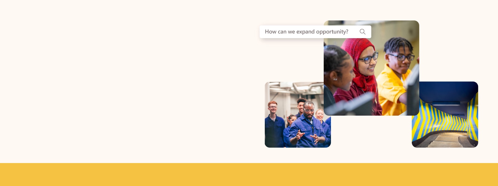 A collage featuring a man teaching some industrial workers, three students sitting in front of a computer, and an empty hallway with forward-pointing arrows on the walls accompanied by a search box with the question - How can we expand opportunity?